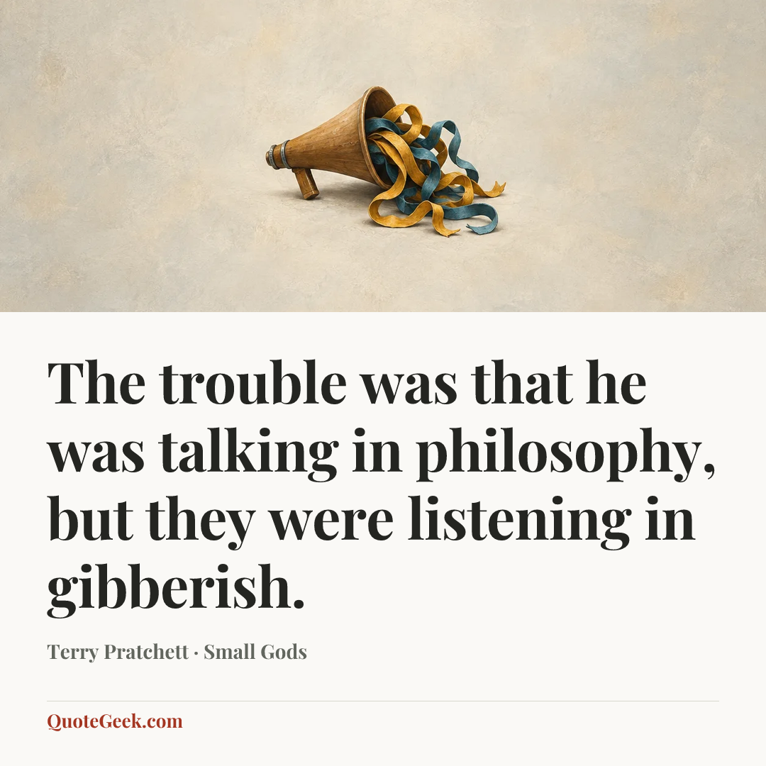“The trouble was that he was talking in philosophy, but they were listening in gibberish.” — Terry Pratchett · Small Gods. Illustrated QuoteGeek card.