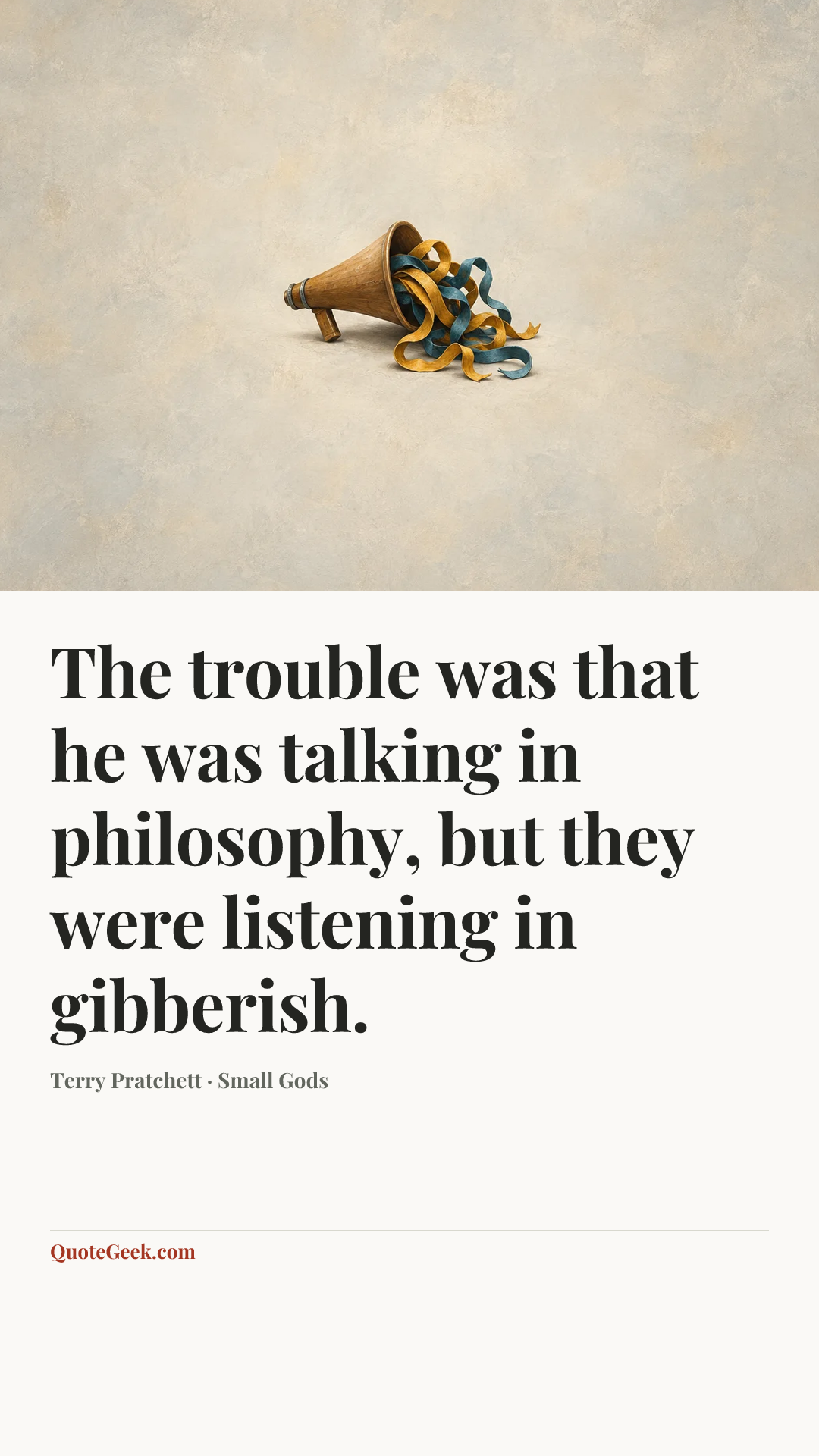 “The trouble was that he was talking in philosophy, but they were listening in gibberish.” — Terry Pratchett · Small Gods. Illustrated QuoteGeek card.