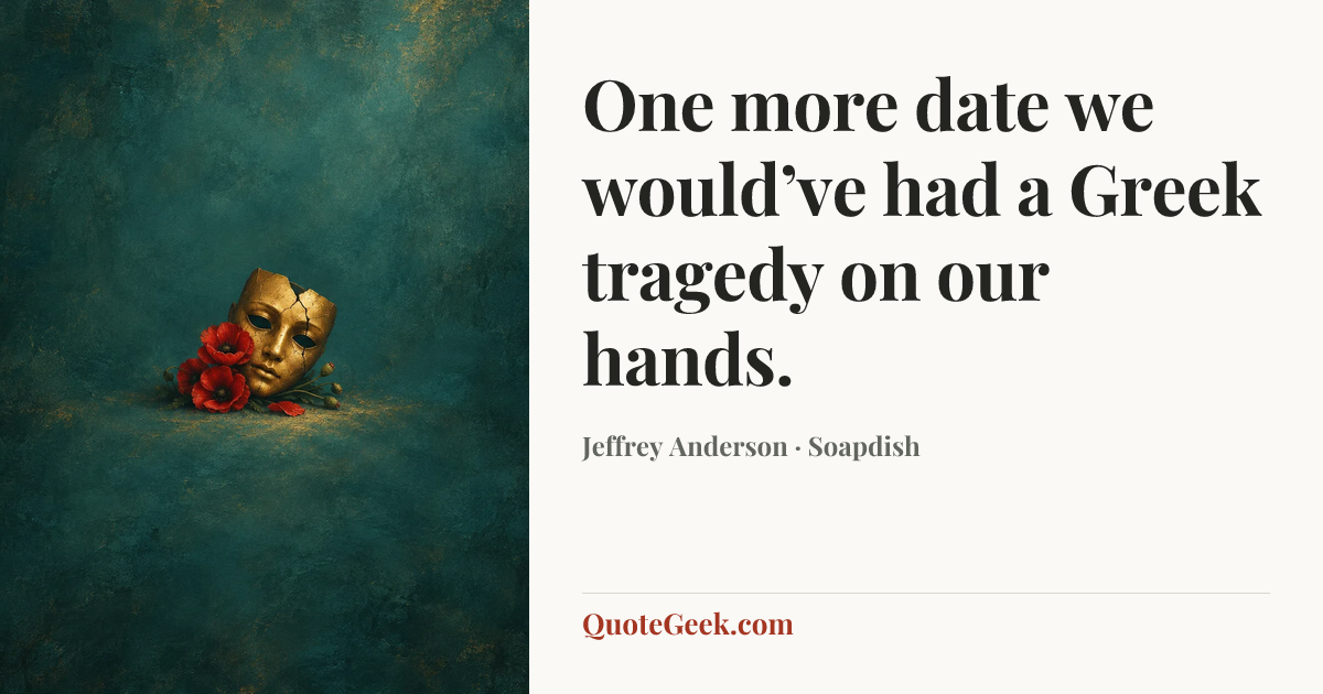 “One more date we would’ve had a Greek tragedy on our hands.” — Jeffrey Anderson · Soapdish. Illustrated QuoteGeek card.