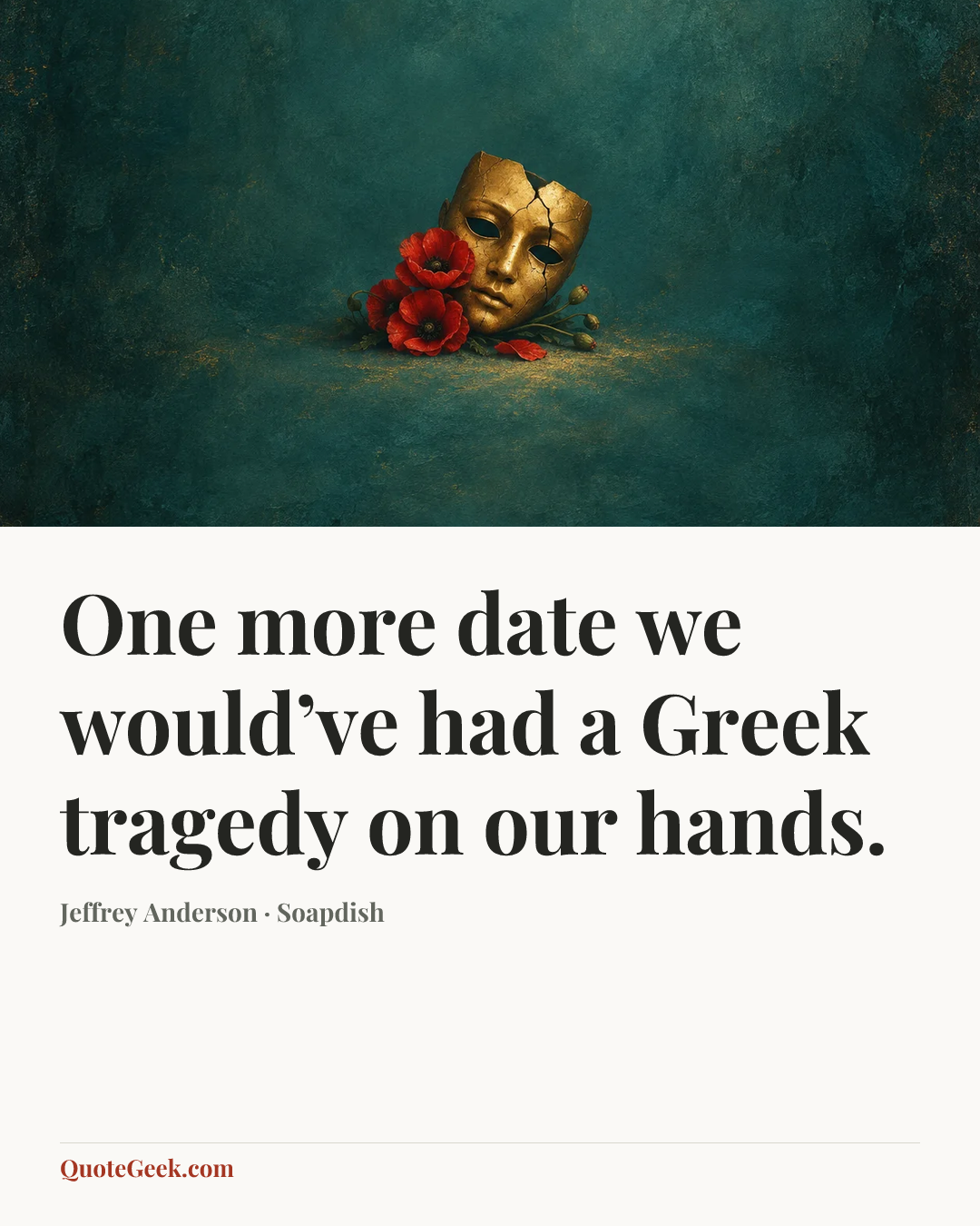 “One more date we would’ve had a Greek tragedy on our hands.” — Jeffrey Anderson · Soapdish. Illustrated QuoteGeek card.