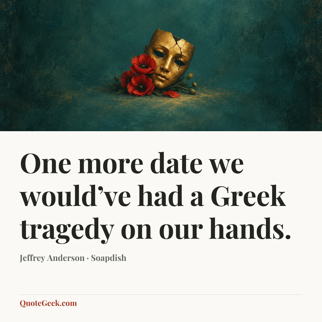 “One more date we would’ve had a Greek tragedy on our hands.” — Jeffrey Anderson · Soapdish. Illustrated QuoteGeek card.