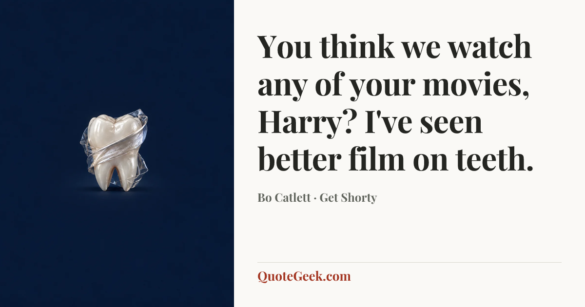 “You think we watch any of your movies, Harry? I've seen better film on teeth.” — Bo Catlett · Get Shorty. Illustrated QuoteGeek card.