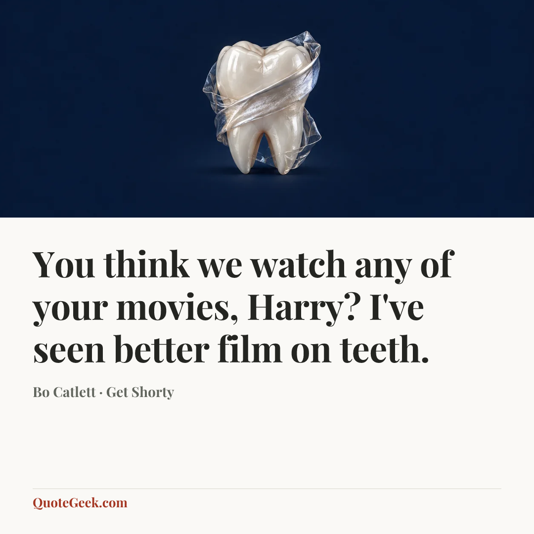“You think we watch any of your movies, Harry? I've seen better film on teeth.” — Bo Catlett · Get Shorty. Illustrated QuoteGeek card.