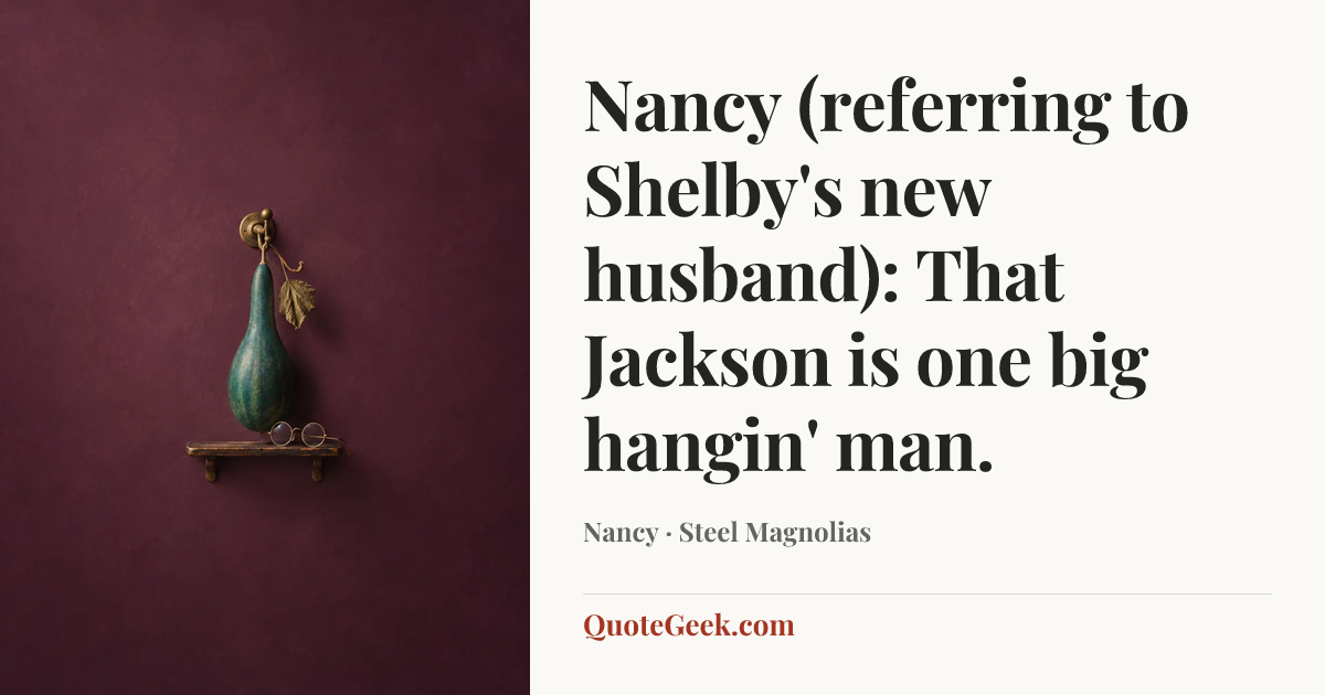 “Nancy (referring to Shelby's new husband): That Jackson is one big hangin' man.” — Nancy · Steel Magnolias. Illustrated QuoteGeek card.