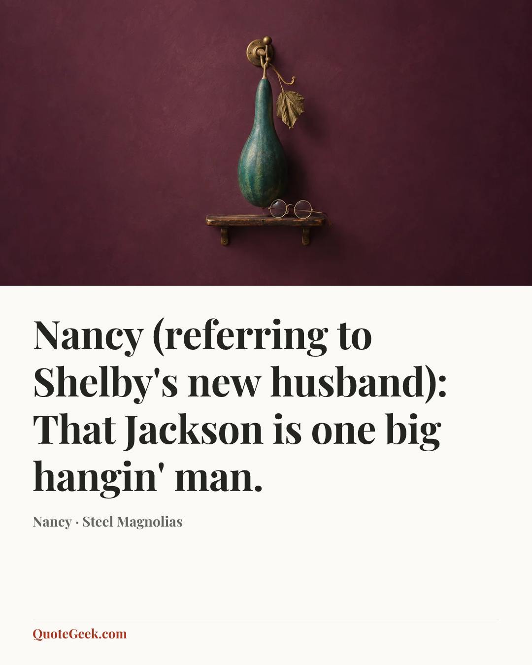 “Nancy (referring to Shelby's new husband): That Jackson is one big hangin' man.” — Nancy · Steel Magnolias. Illustrated QuoteGeek card.