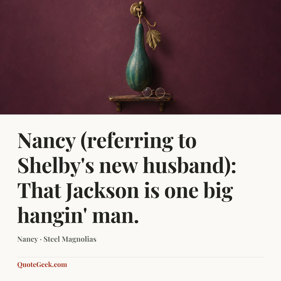 “Nancy (referring to Shelby's new husband): That Jackson is one big hangin' man.” — Nancy · Steel Magnolias. Illustrated QuoteGeek card.