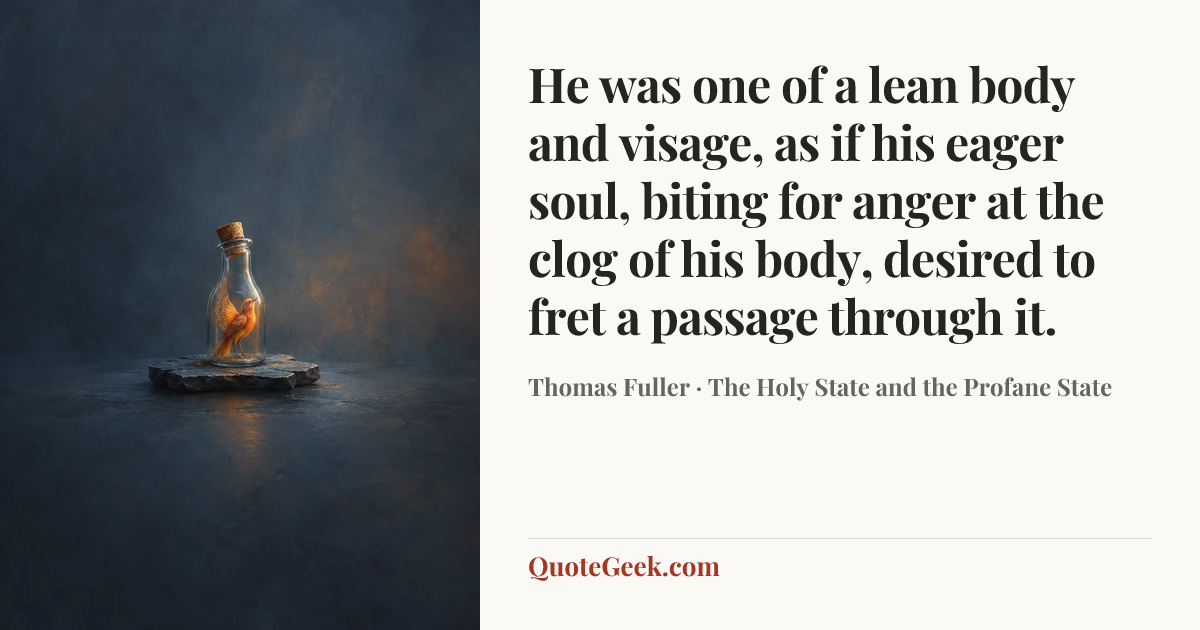 “He was one of a lean body and visage, as if his eager soul, biting for anger at the clog of his body, desired to fret a passage through it.” — Thomas Fuller · The Holy State and the Profane State. Illustrated QuoteGeek card.