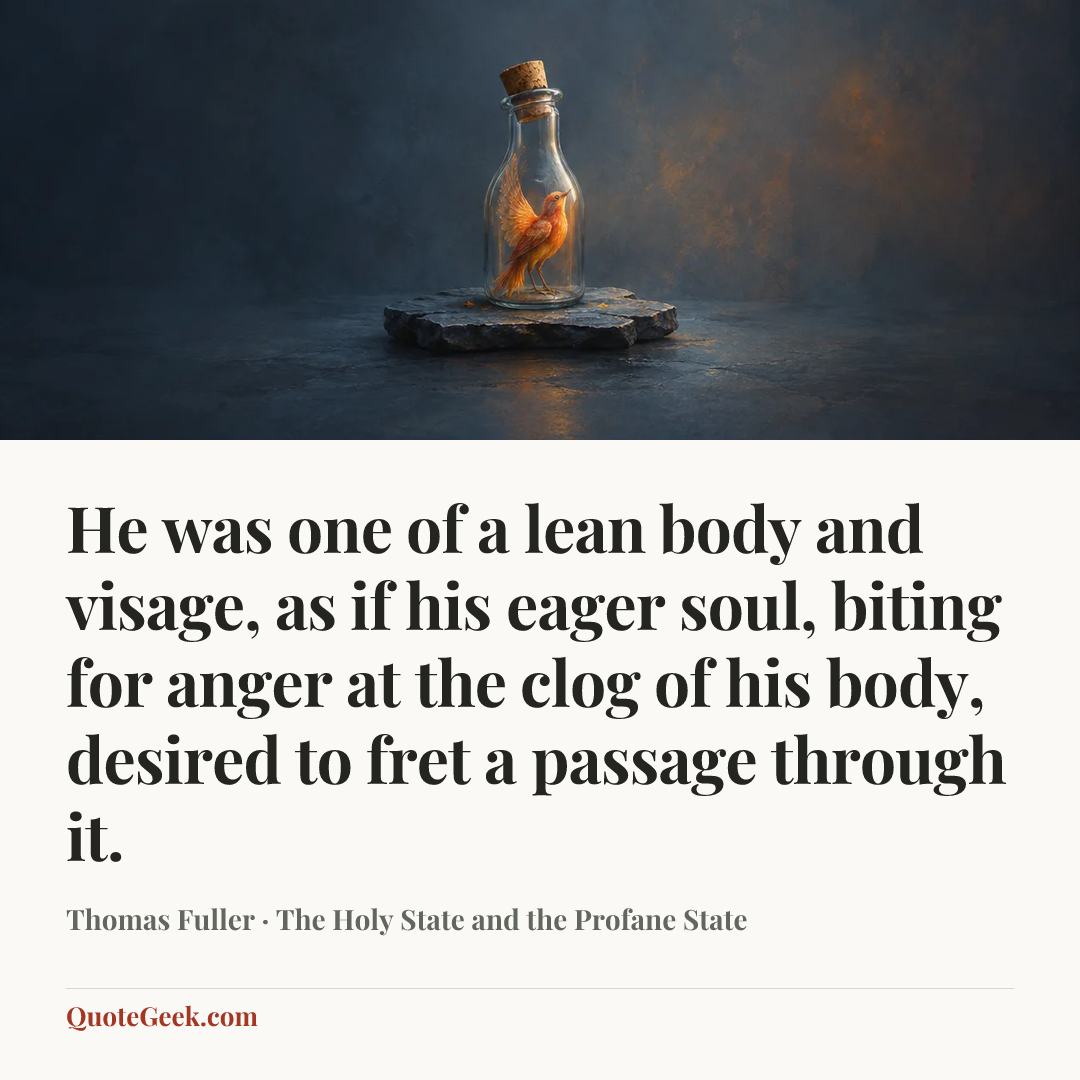 “He was one of a lean body and visage, as if his eager soul, biting for anger at the clog of his body, desired to fret a passage through it.” — Thomas Fuller · The Holy State and the Profane State. Illustrated QuoteGeek card.