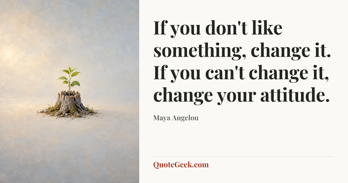 “If you don't like something, change it. If you can't change it, change your attitude.” — Maya Angelou. Illustrated QuoteGeek card.