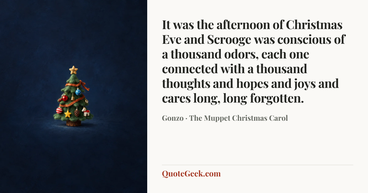 “It was the afternoon of Christmas Eve and Scrooge was conscious of a thousand odors, each one connected with a thousand thoughts and hopes and joys and cares long, long forgotten.” — Gonzo · The Muppet Christmas Carol. Illustrated QuoteGeek card.