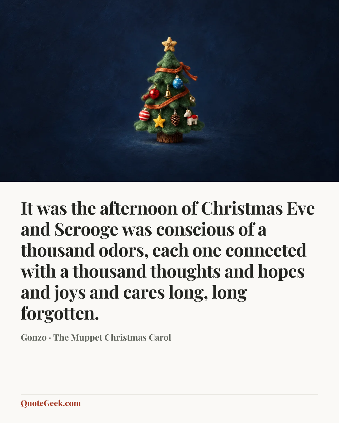 “It was the afternoon of Christmas Eve and Scrooge was conscious of a thousand odors, each one connected with a thousand thoughts and hopes and joys and cares long, long forgotten.” — Gonzo · The Muppet Christmas Carol. Illustrated QuoteGeek card.