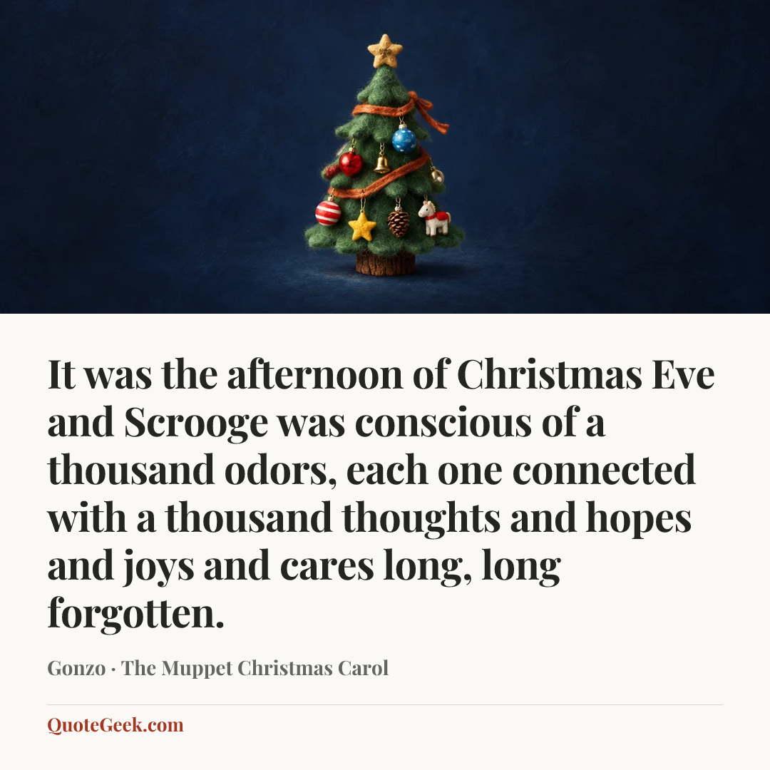 “It was the afternoon of Christmas Eve and Scrooge was conscious of a thousand odors, each one connected with a thousand thoughts and hopes and joys and cares long, long forgotten.” — Gonzo · The Muppet Christmas Carol. Illustrated QuoteGeek card.