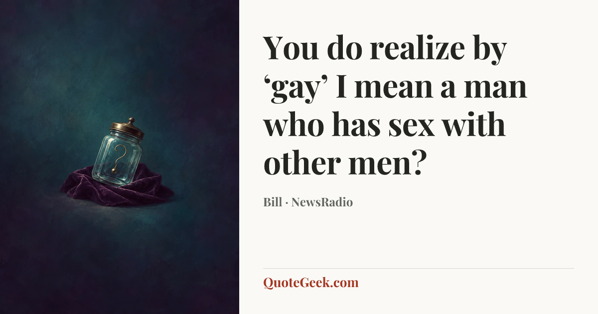 “You do realize by ‘gay’ I mean a man who has sex with other men?” — Bill · NewsRadio. Illustrated QuoteGeek card.