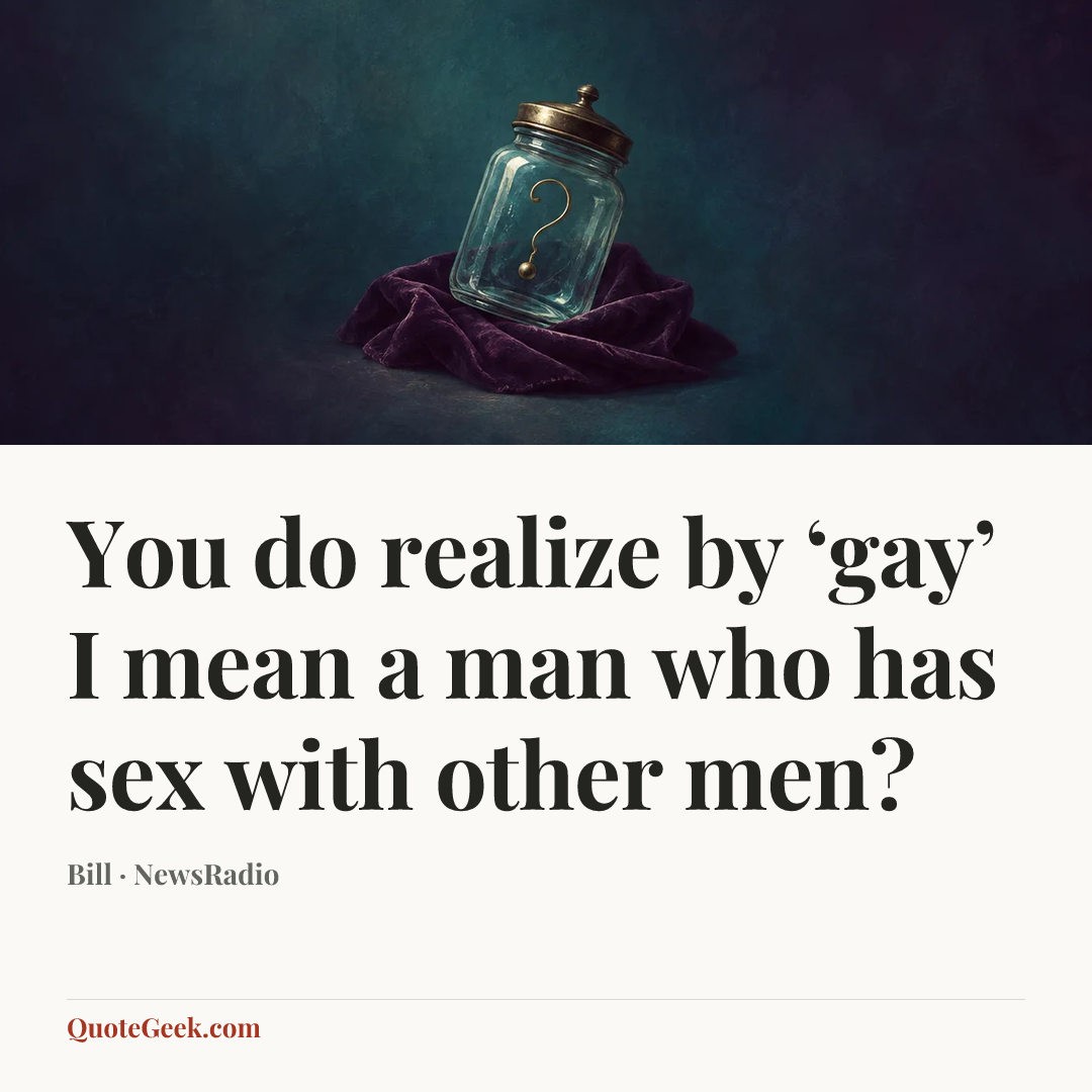 “You do realize by ‘gay’ I mean a man who has sex with other men?” — Bill · NewsRadio. Illustrated QuoteGeek card.