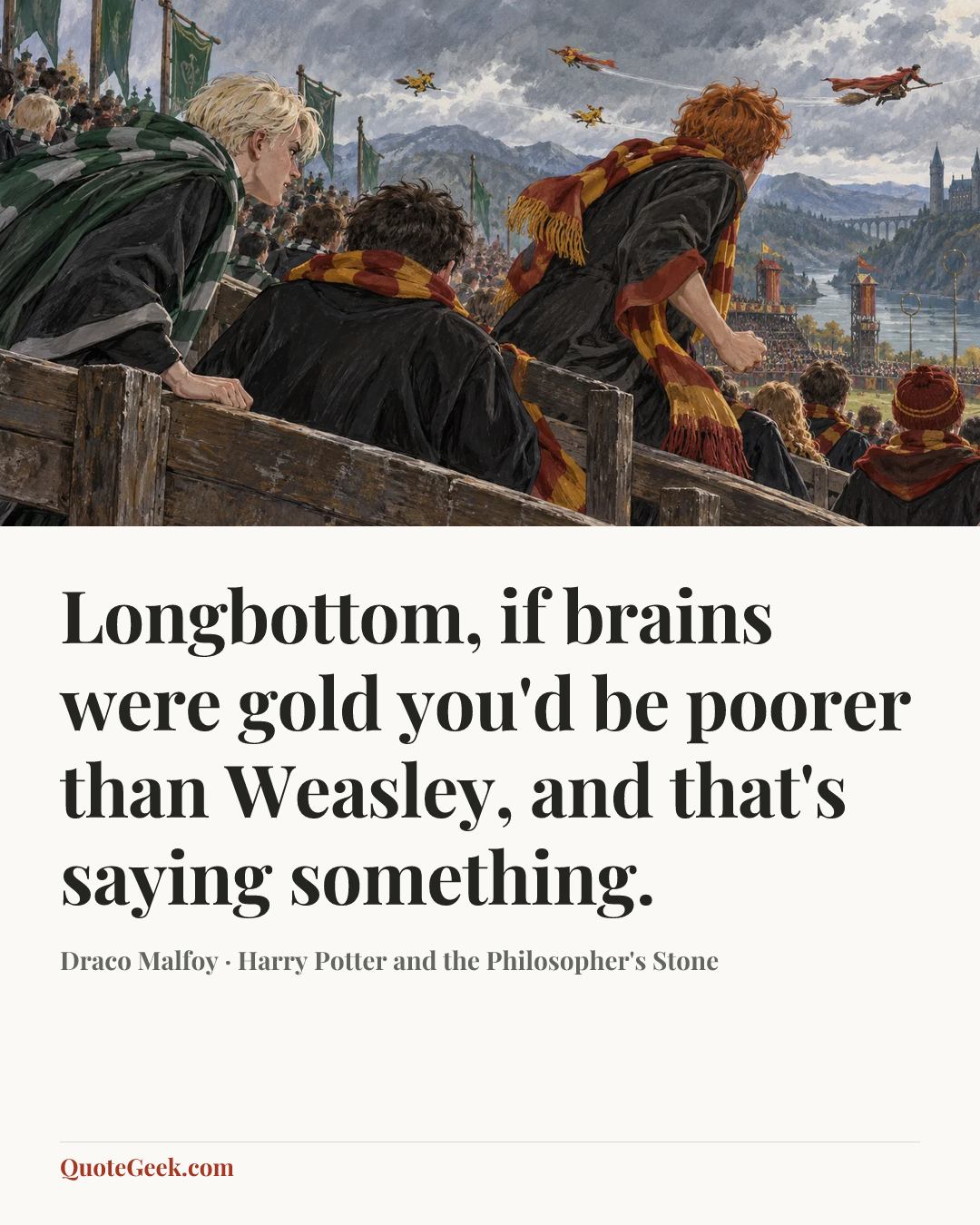“Longbottom, if brains were gold you'd be poorer than Weasley, and that's saying something.” — Draco Malfoy · Harry Potter and the Philosopher's Stone. Illustrated QuoteGeek card.