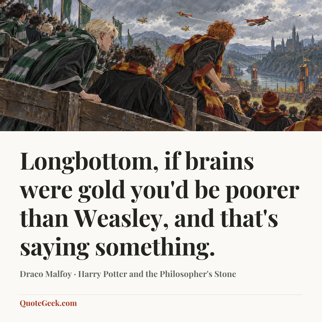 “Longbottom, if brains were gold you'd be poorer than Weasley, and that's saying something.” — Draco Malfoy · Harry Potter and the Philosopher's Stone. Illustrated QuoteGeek card.