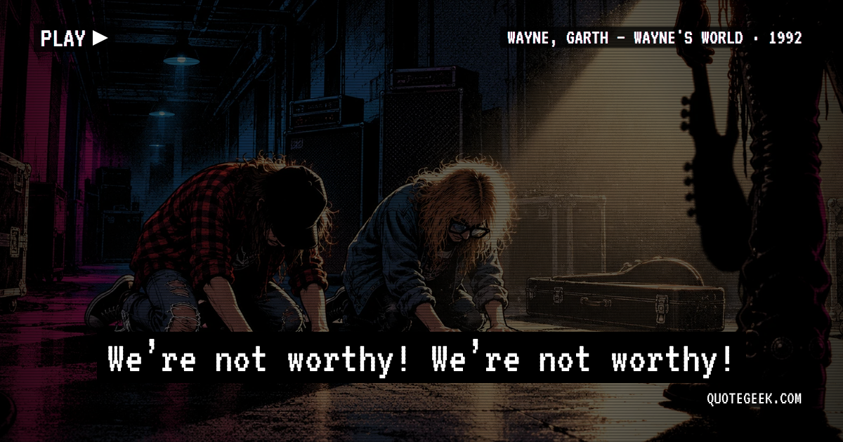 “We’re not worthy! We’re not worthy!” — Wayne, Garth · Wayne's World. Illustrated QuoteGeek card.