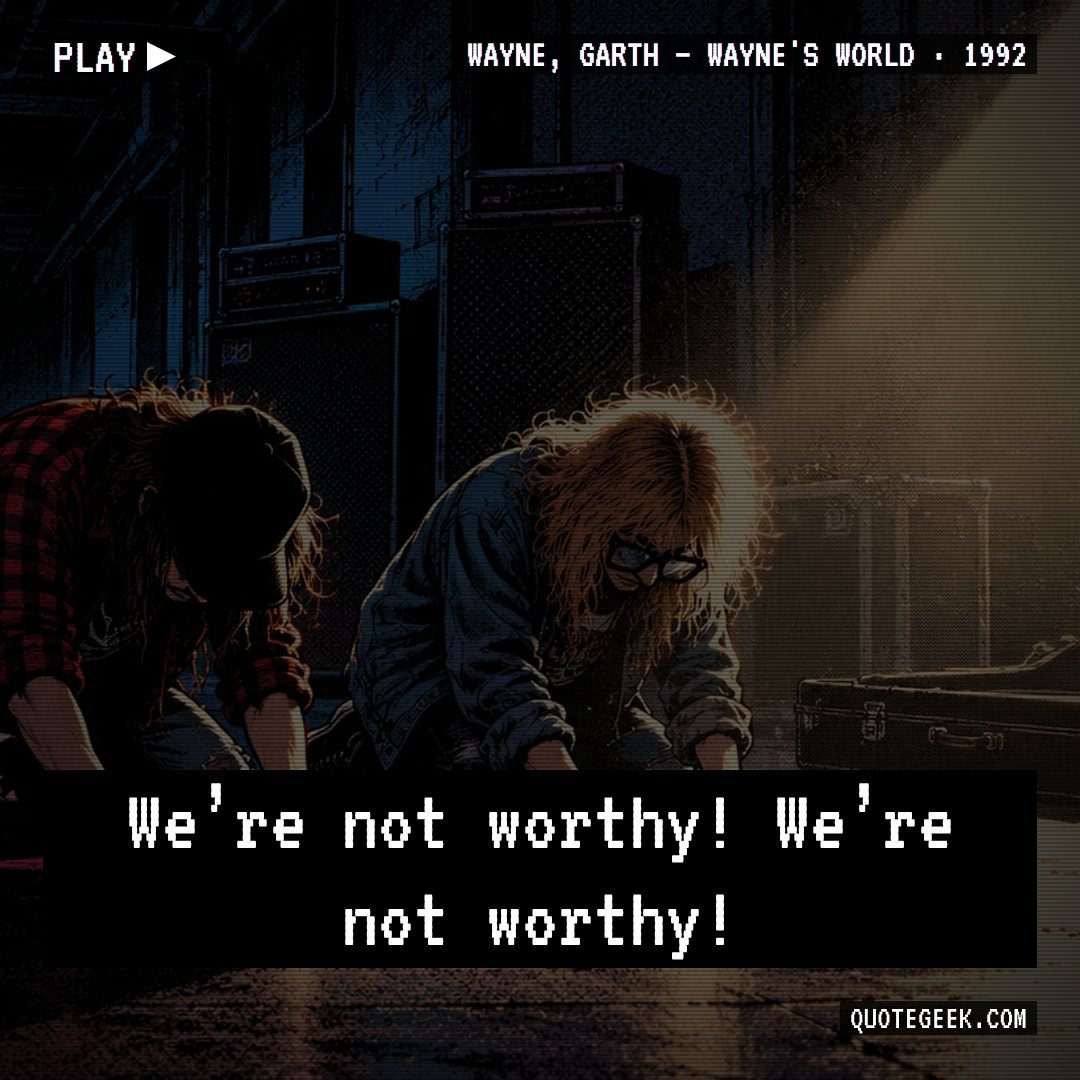 “We’re not worthy! We’re not worthy!” — Wayne, Garth · Wayne's World. Illustrated QuoteGeek card.