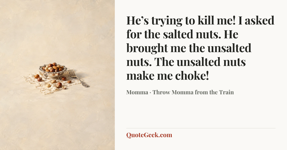 “He’s trying to kill me! I asked for the salted nuts. He brought me the unsalted nuts. The unsalted nuts make me choke!” — Momma · Throw Momma from the Train. Illustrated QuoteGeek card.