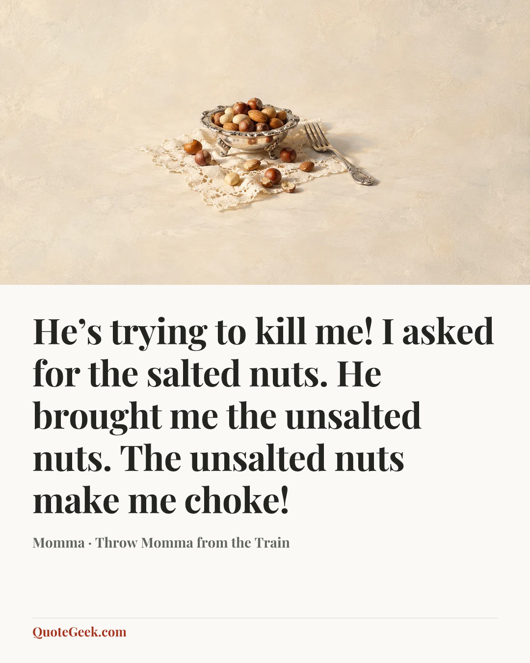 “He’s trying to kill me! I asked for the salted nuts. He brought me the unsalted nuts. The unsalted nuts make me choke!” — Momma · Throw Momma from the Train. Illustrated QuoteGeek card.