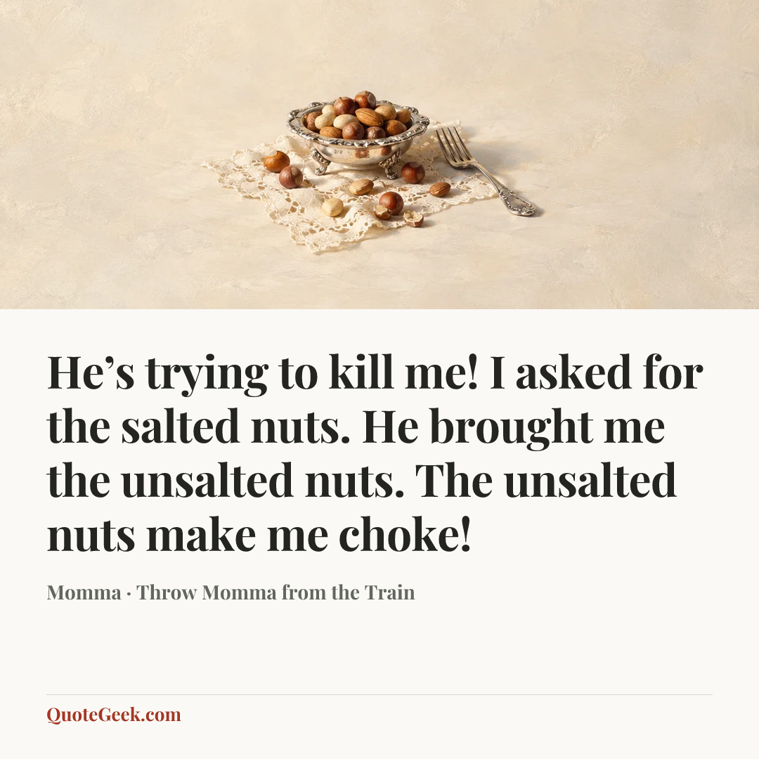 “He’s trying to kill me! I asked for the salted nuts. He brought me the unsalted nuts. The unsalted nuts make me choke!” — Momma · Throw Momma from the Train. Illustrated QuoteGeek card.