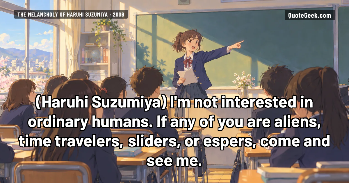 “I'm not interested in ordinary humans. If any of you are aliens, time travelers, sliders, or espers, come and see me.” — Haruhi Suzumiya · The Melancholy of Haruhi Suzumiya. Illustrated QuoteGeek card.