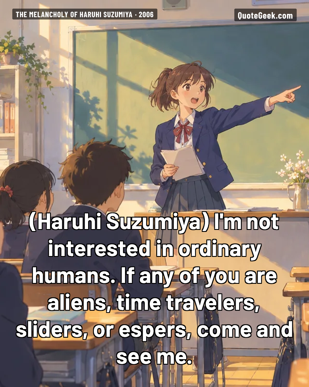 “I'm not interested in ordinary humans. If any of you are aliens, time travelers, sliders, or espers, come and see me.” — Haruhi Suzumiya · The Melancholy of Haruhi Suzumiya. Illustrated QuoteGeek card.