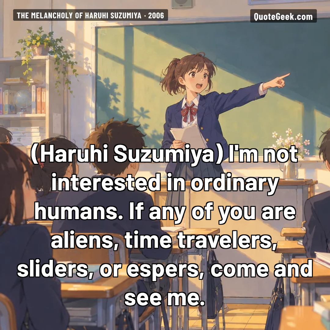 “I'm not interested in ordinary humans. If any of you are aliens, time travelers, sliders, or espers, come and see me.” — Haruhi Suzumiya · The Melancholy of Haruhi Suzumiya. Illustrated QuoteGeek card.