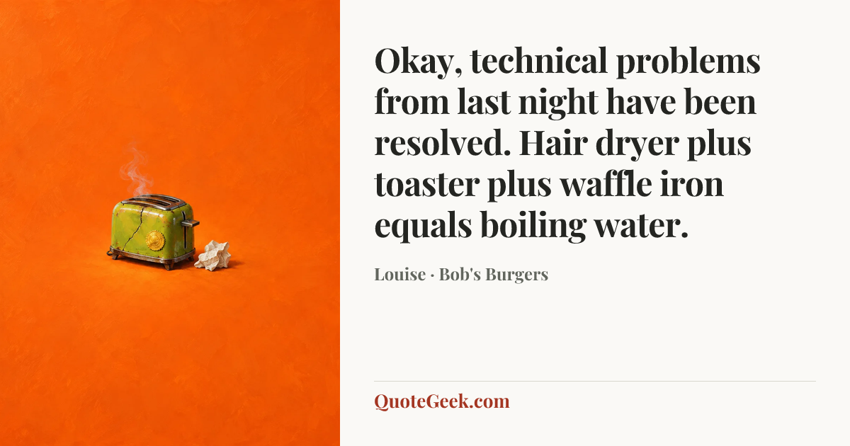 “Okay, technical problems from last night have been resolved. Hair dryer plus toaster plus waffle iron equals boiling water.” — Louise · Bob's Burgers. Illustrated QuoteGeek card.