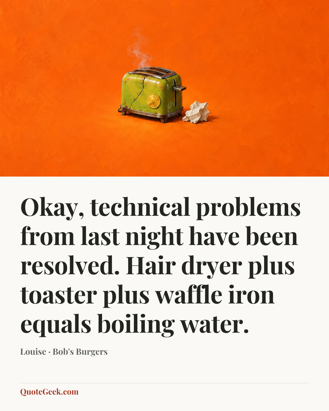 “Okay, technical problems from last night have been resolved. Hair dryer plus toaster plus waffle iron equals boiling water.” — Louise · Bob's Burgers. Illustrated QuoteGeek card.