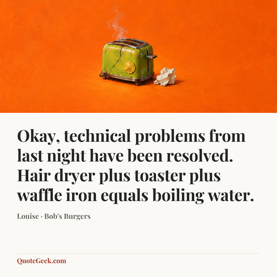 “Okay, technical problems from last night have been resolved. Hair dryer plus toaster plus waffle iron equals boiling water.” — Louise · Bob's Burgers. Illustrated QuoteGeek card.