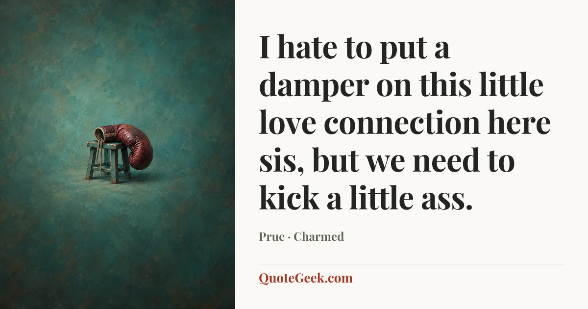 “I hate to put a damper on this little love connection here sis, but we need to kick a little ass.” — Prue · Charmed. Illustrated QuoteGeek card.