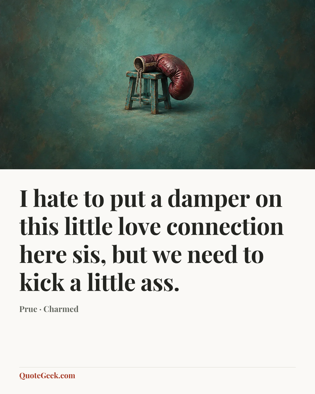“I hate to put a damper on this little love connection here sis, but we need to kick a little ass.” — Prue · Charmed. Illustrated QuoteGeek card.