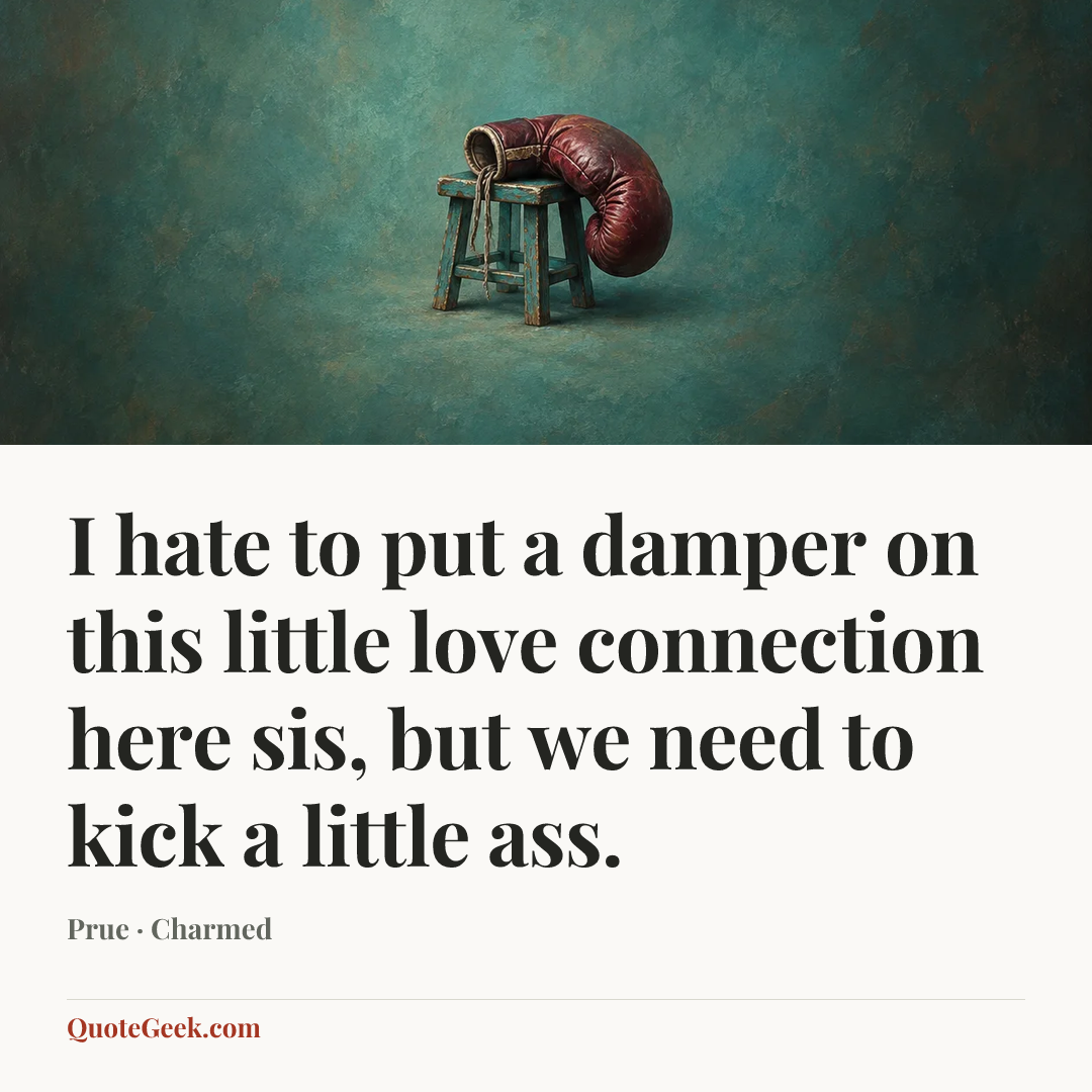 “I hate to put a damper on this little love connection here sis, but we need to kick a little ass.” — Prue · Charmed. Illustrated QuoteGeek card.