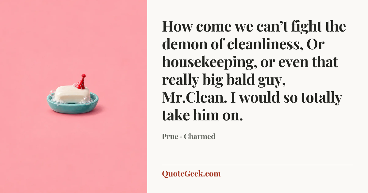 “How come we can’t fight the demon of cleanliness, Or housekeeping, or even that really big bald guy, Mr.Clean. I would so totally take him on.” — Prue · Charmed. Illustrated QuoteGeek card.