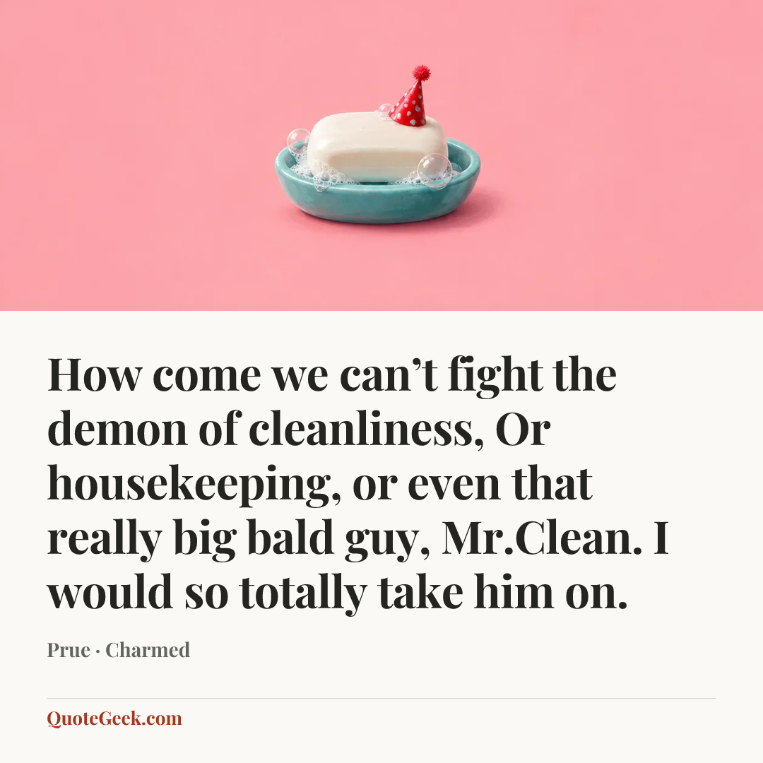 “How come we can’t fight the demon of cleanliness, Or housekeeping, or even that really big bald guy, Mr.Clean. I would so totally take him on.” — Prue · Charmed. Illustrated QuoteGeek card.