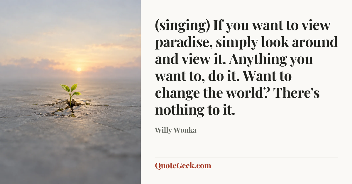 “(singing) If you want to view paradise, simply look around and view it. Anything you want to, do it. Want to change the world? There's nothing to it.” — Willy Wonka. Illustrated QuoteGeek card.
