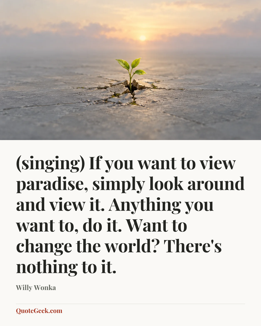 “(singing) If you want to view paradise, simply look around and view it. Anything you want to, do it. Want to change the world? There's nothing to it.” — Willy Wonka. Illustrated QuoteGeek card.