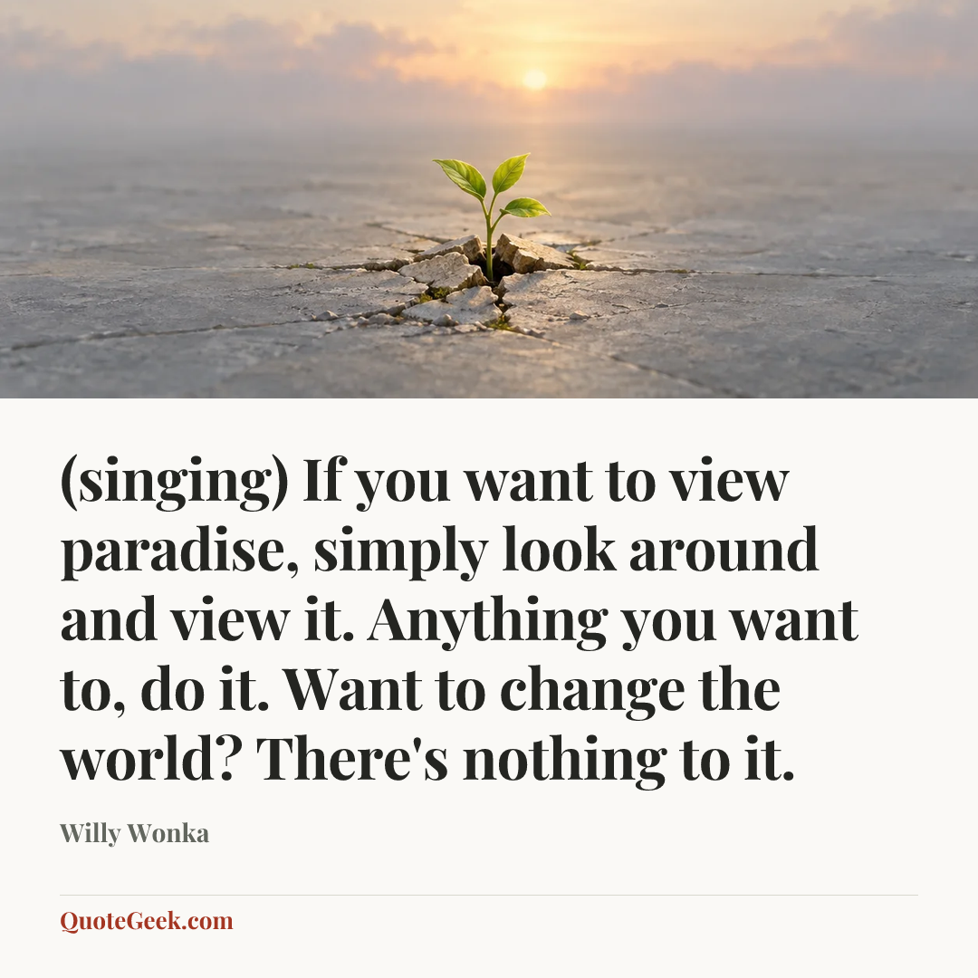 “(singing) If you want to view paradise, simply look around and view it. Anything you want to, do it. Want to change the world? There's nothing to it.” — Willy Wonka. Illustrated QuoteGeek card.