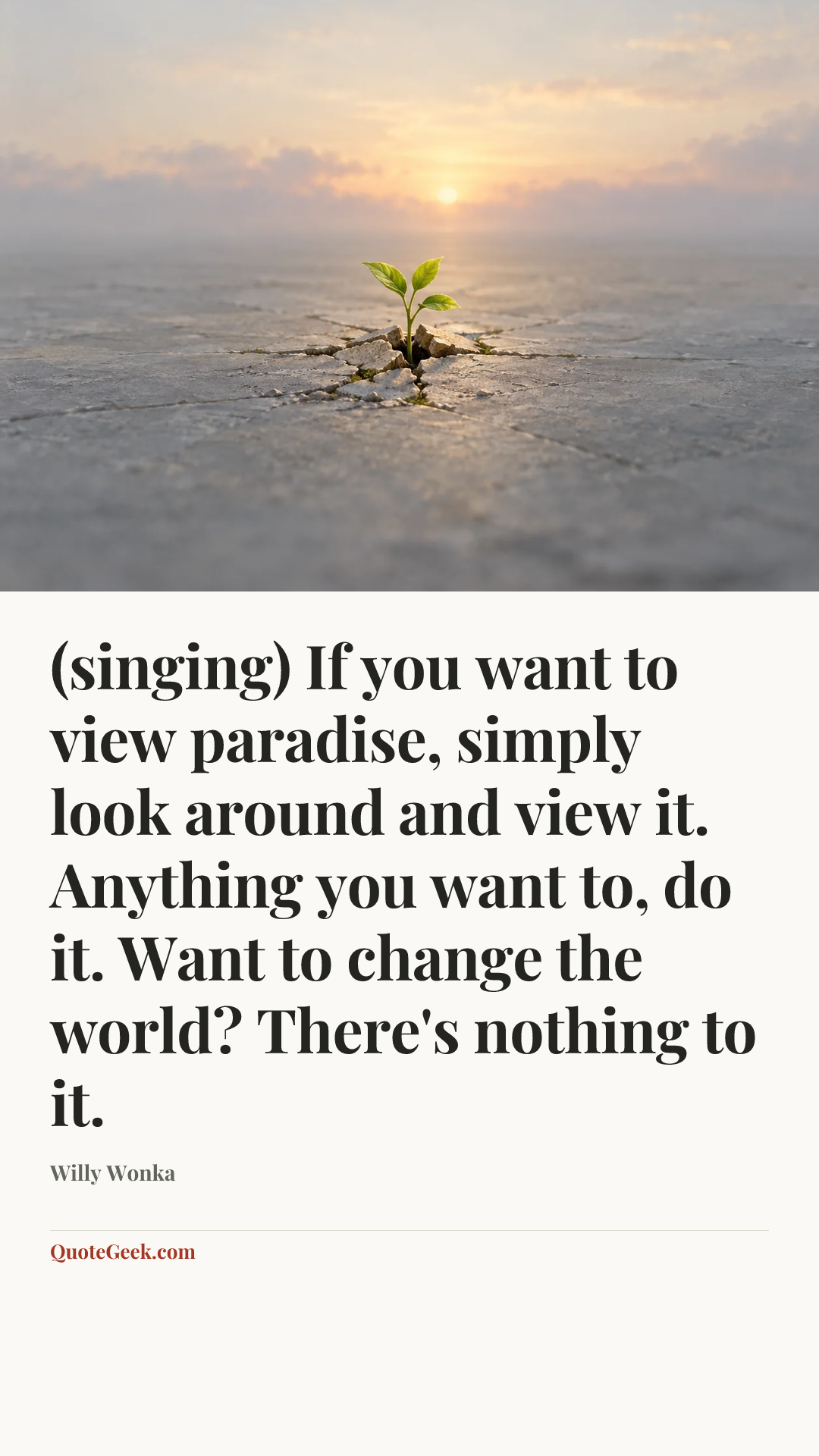 “(singing) If you want to view paradise, simply look around and view it. Anything you want to, do it. Want to change the world? There's nothing to it.” — Willy Wonka. Illustrated QuoteGeek card.