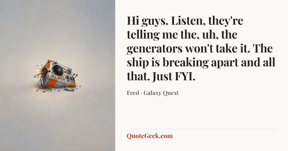 “Hi guys. Listen, they're telling me the, uh, the generators won't take it. The ship is breaking apart and all that. Just FYI.” — Fred · Galaxy Quest. Illustrated QuoteGeek card.