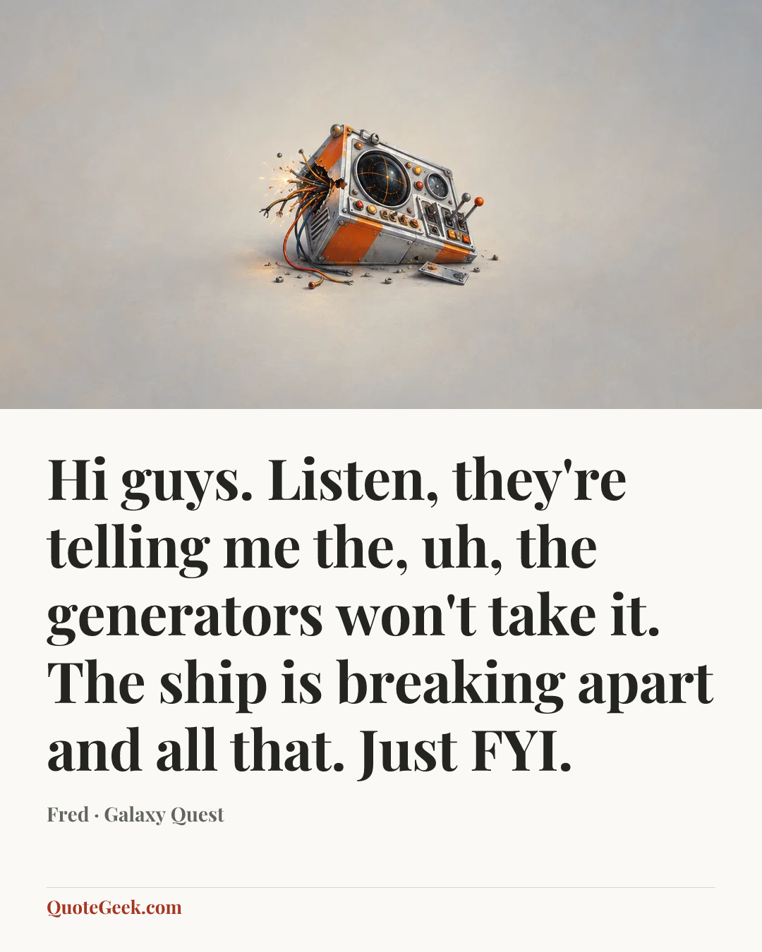 “Hi guys. Listen, they're telling me the, uh, the generators won't take it. The ship is breaking apart and all that. Just FYI.” — Fred · Galaxy Quest. Illustrated QuoteGeek card.