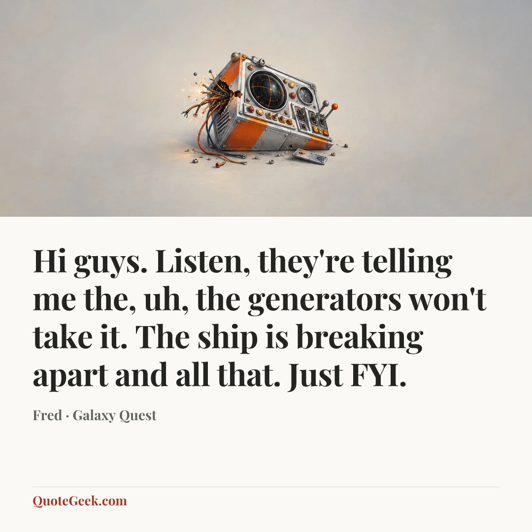 “Hi guys. Listen, they're telling me the, uh, the generators won't take it. The ship is breaking apart and all that. Just FYI.” — Fred · Galaxy Quest. Illustrated QuoteGeek card.