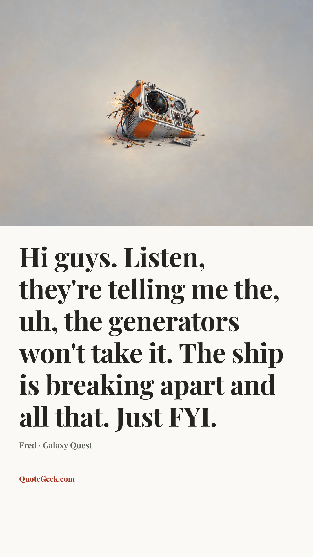“Hi guys. Listen, they're telling me the, uh, the generators won't take it. The ship is breaking apart and all that. Just FYI.” — Fred · Galaxy Quest. Illustrated QuoteGeek card.