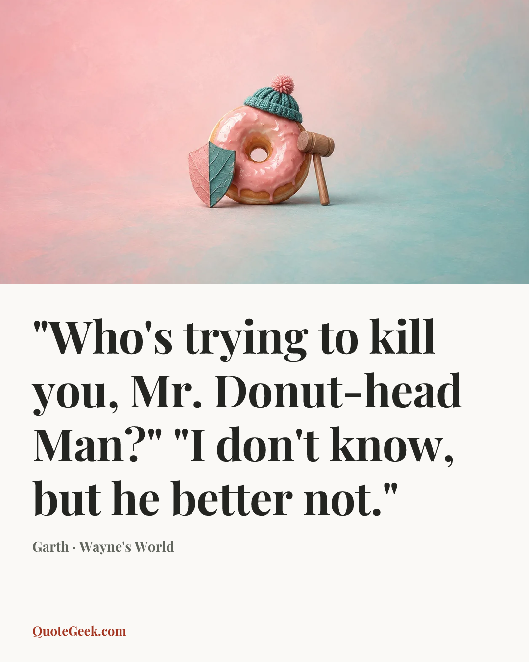 “"Who's trying to kill you, Mr. Donut-head Man?" "I don't know, but he better not."” — Garth · Wayne's World. Illustrated QuoteGeek card.