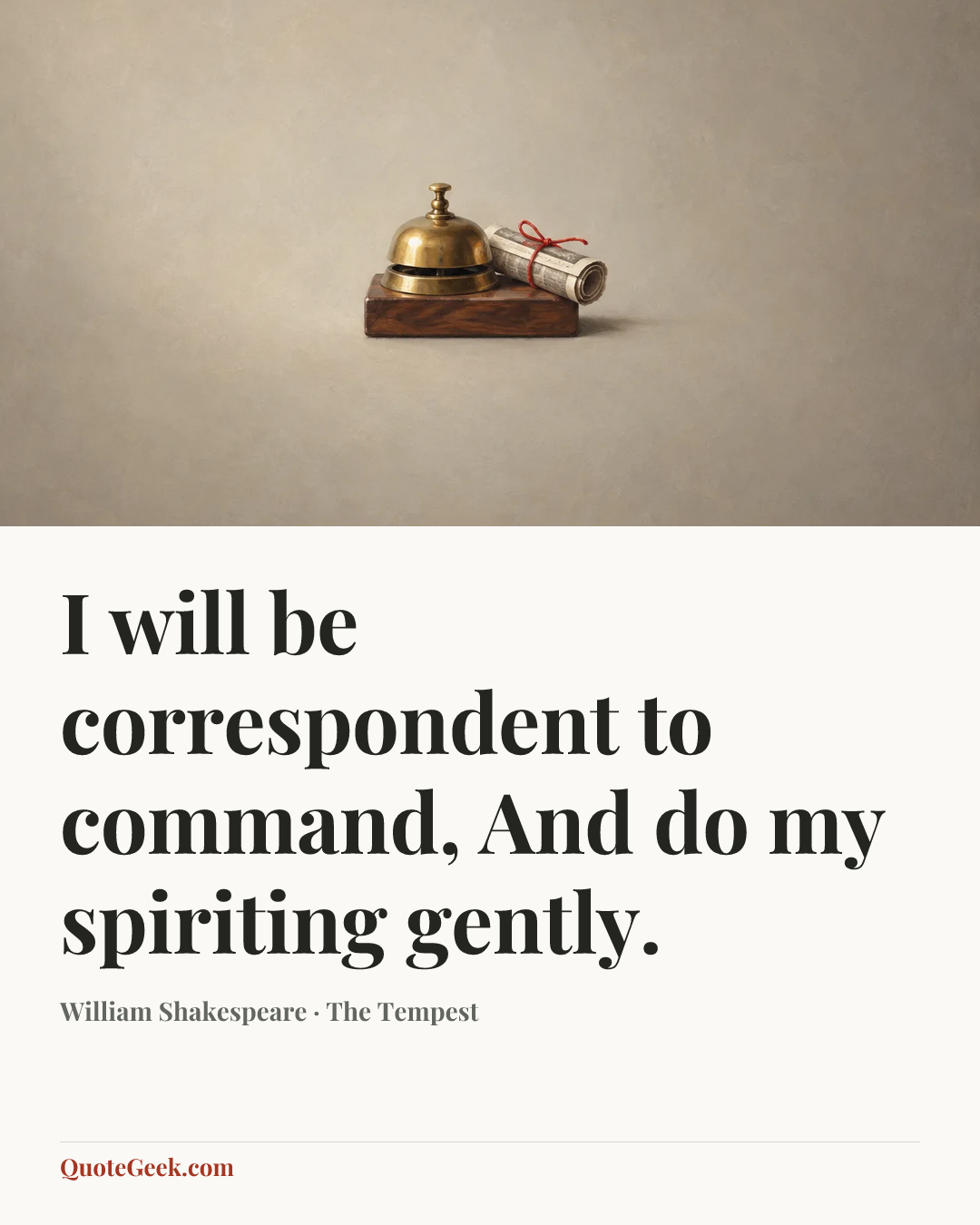 “I will be correspondent to command,
And do my spiriting gently.” — William Shakespeare · The Tempest. Illustrated QuoteGeek card.