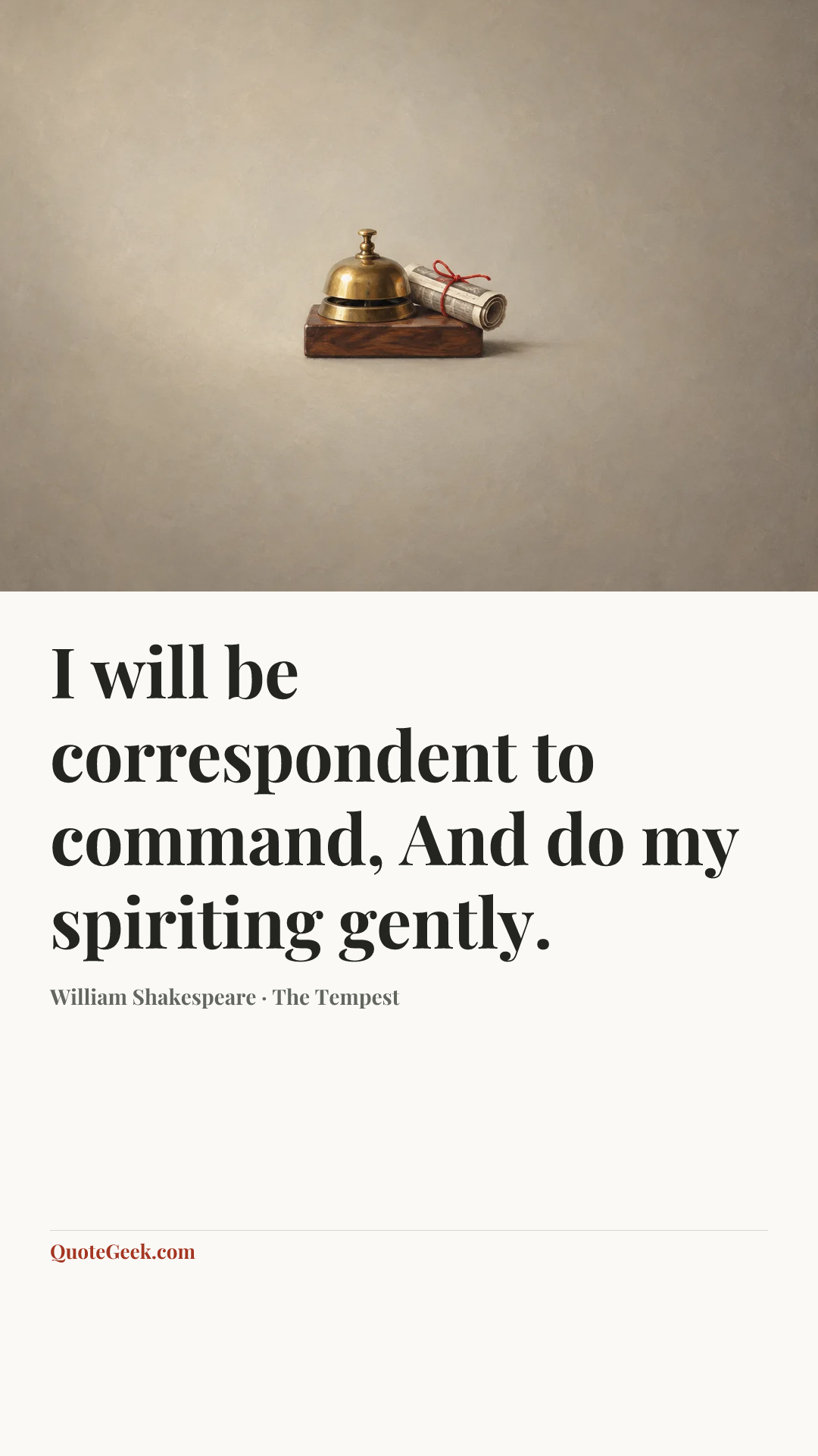 “I will be correspondent to command,
And do my spiriting gently.” — William Shakespeare · The Tempest. Illustrated QuoteGeek card.