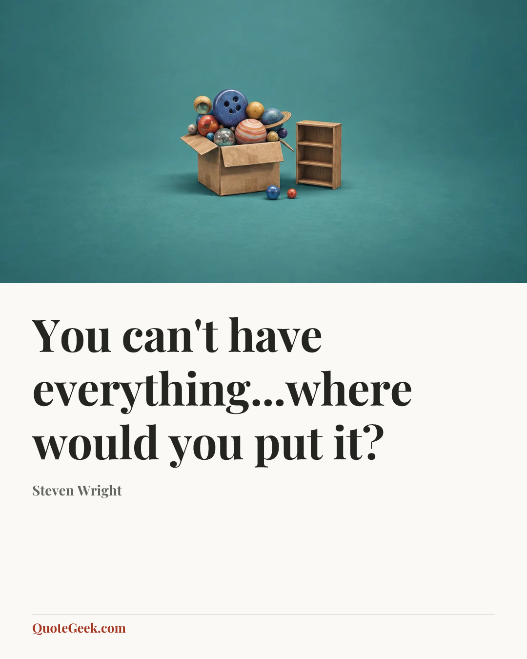 “You can't have everything...where would you put it?” — Steven Wright. Illustrated QuoteGeek card.