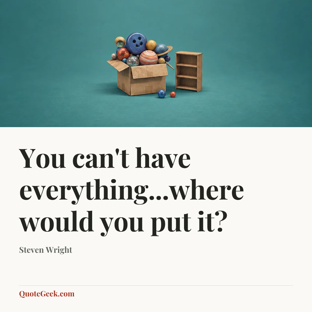 “You can't have everything...where would you put it?” — Steven Wright. Illustrated QuoteGeek card.