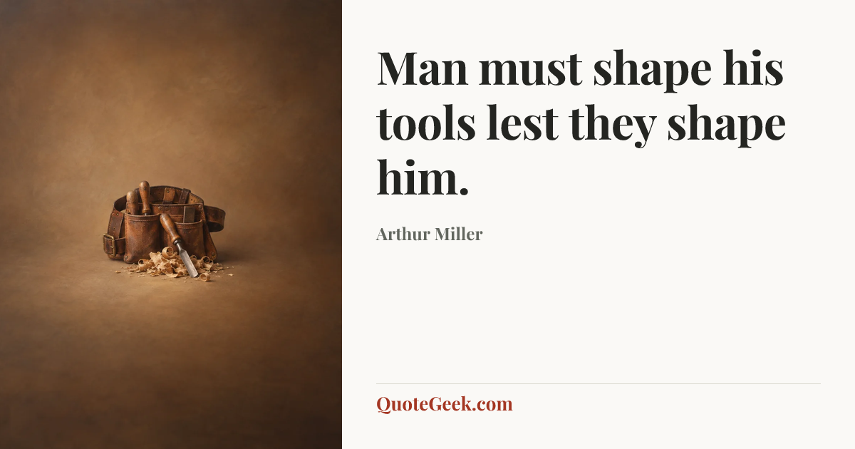 “Man must shape his tools lest they shape him.” — Arthur Miller. Illustrated QuoteGeek card.